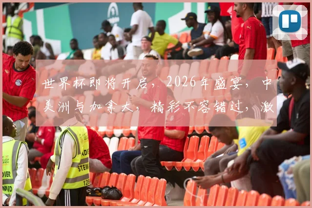 世界杯即将开启，2026年盛宴，中美洲与加拿大，精彩不容错过，激情四溢