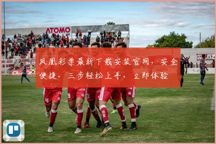 凤凰彩票最新下载安装官网，安全便捷，三步轻松上手，立即体验