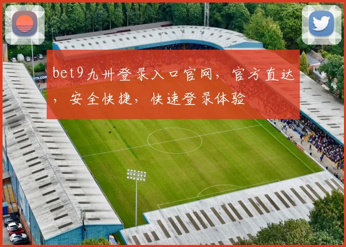 bet9九卅登录入口官网，官方直达，安全快捷，快速登录体验