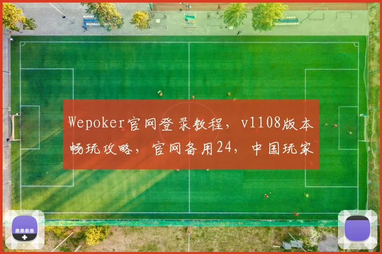 Wepoker官网登录教程，v1108版本畅玩攻略，官网备用24，中国玩家必看