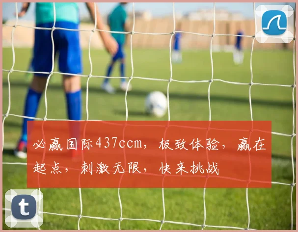 必赢国际437ccm，极致体验，赢在起点，刺激无限，快来挑战