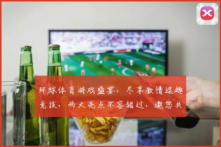 环球体育游戏盛宴，尽享激情逗趣竞技，两大亮点不容错过，邀您共赴欢乐之旅