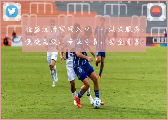 恒盛注册官网入口，一站式服务，便捷高效，专业可靠，安全可靠，三重保障，必看攻略