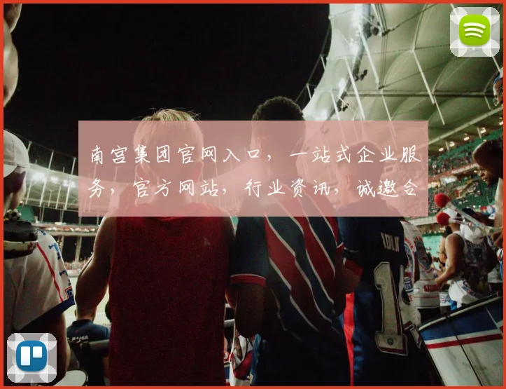 南宫集团官网入口，一站式企业服务，官方网站，行业资讯，诚邀合作，三重惊喜等你来