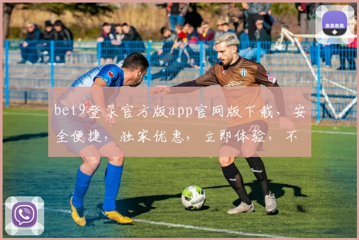bet9登录官方版app官网版下载，安全便捷，独家优惠，立即体验，不容错过