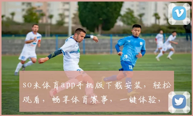 so米体育app手机版下载安装，轻松观看，畅享体育赛事，一键体验，精彩不容错过，三步完成