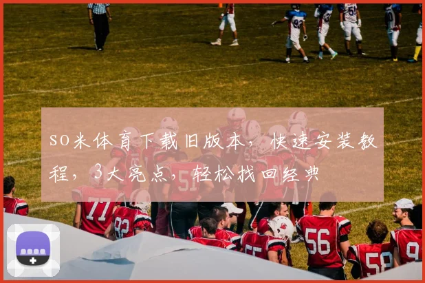 so米体育下载旧版本，快速安装教程，3大亮点，轻松找回经典