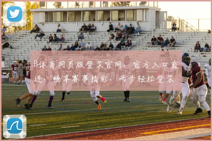 B体育网页版登录官网，官方入口直连，畅享赛事精彩，两步轻松登录，安全可靠体验